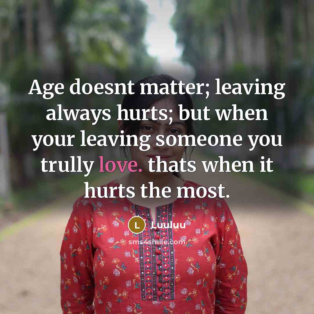 “Age doesnt matter; leaving always hurts; but when your leaving someone you trully love. thats when it hurts the most.” quote by Luuluu