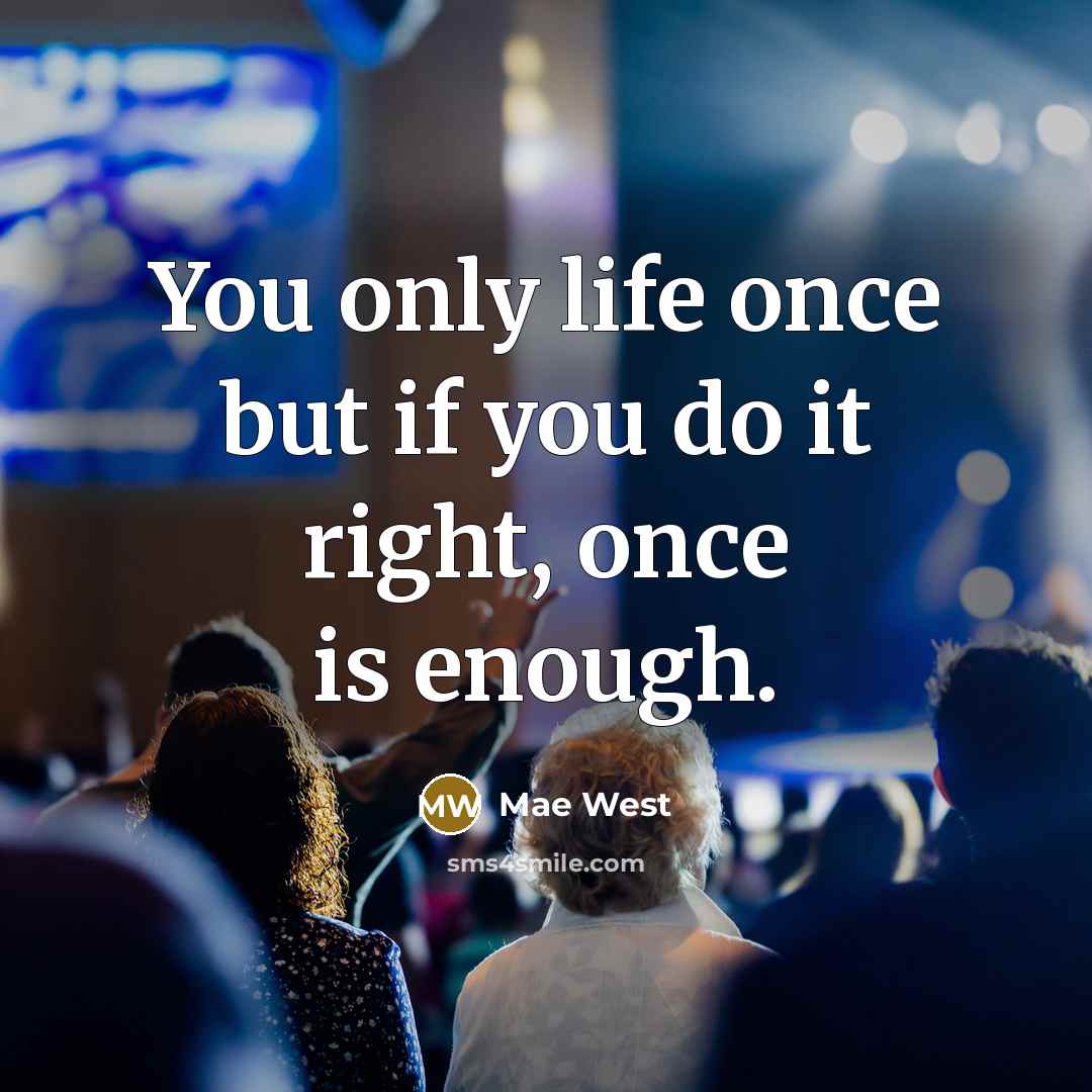 “You only life once but if you do it right,…” quote by Mae West