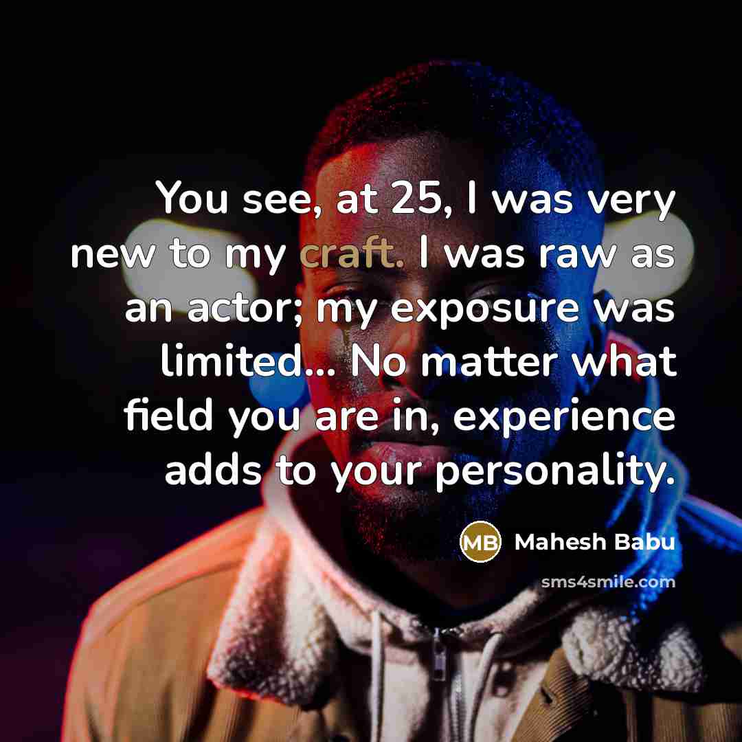 “You see, at 25, I was very new to my…” quote by Mahesh Babu