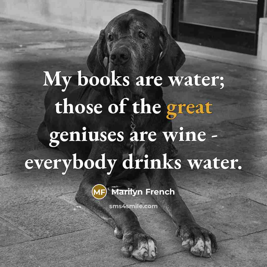 “My books are water; those of the great geniuses are…” quote by Marilyn French