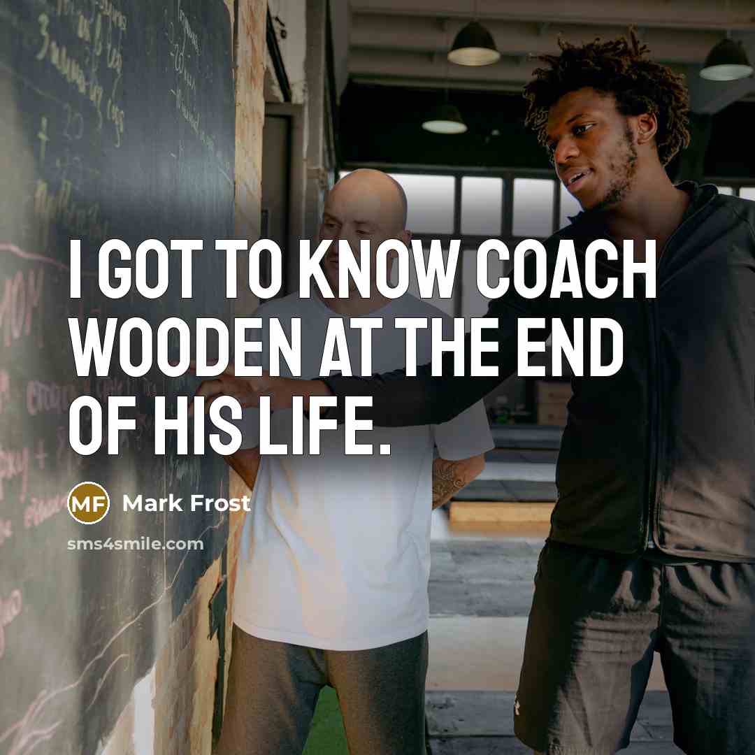 “I got to know Coach Wooden at the end of…” quote by Mark Frost