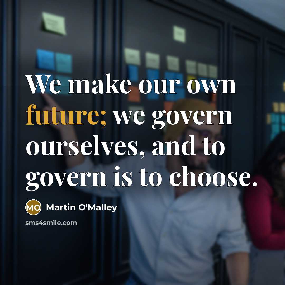 “We make our own future; we govern ourselves, and to…” quote by Martin O'Malley