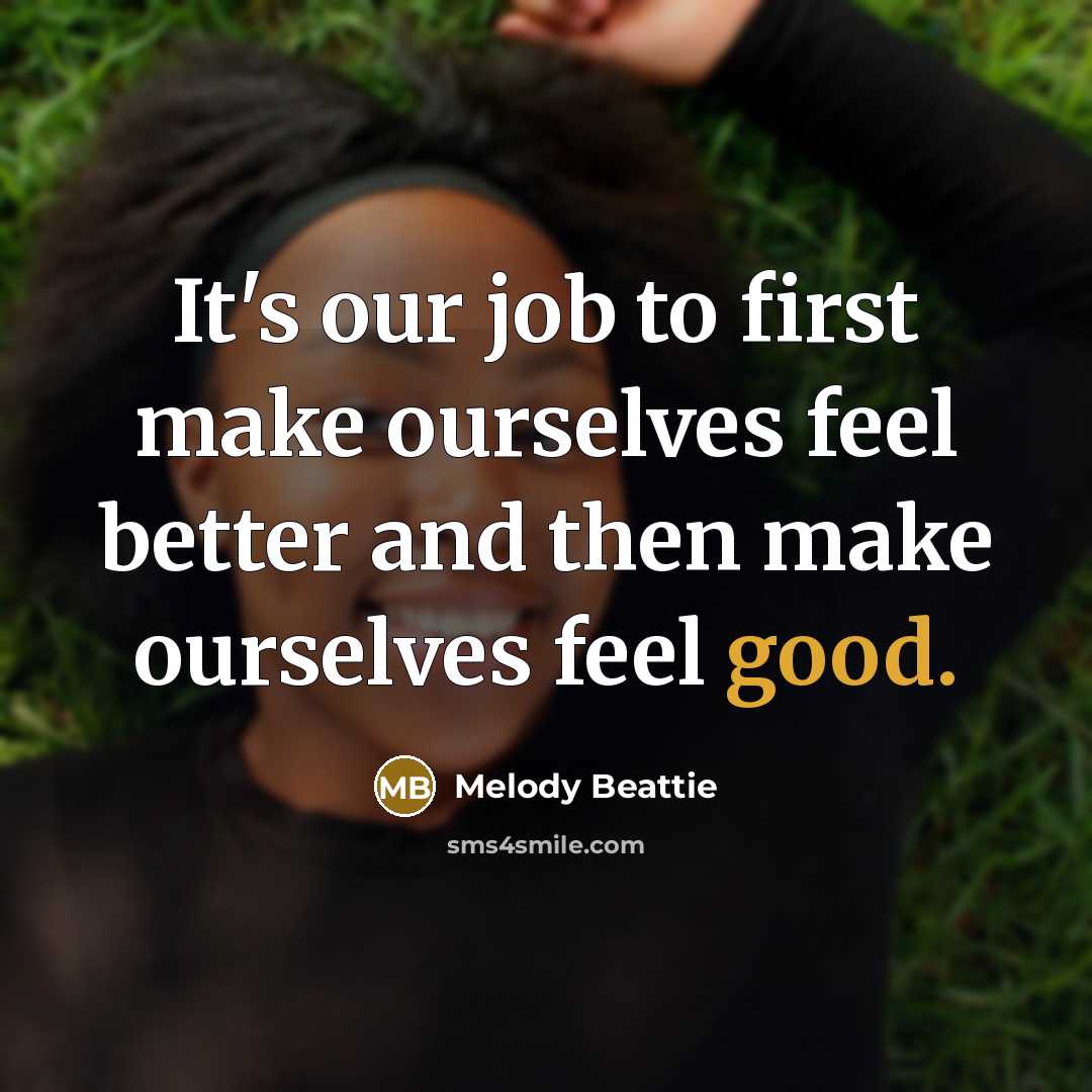 “It's our job to first make ourselves feel better and…” quote by Melody Beattie