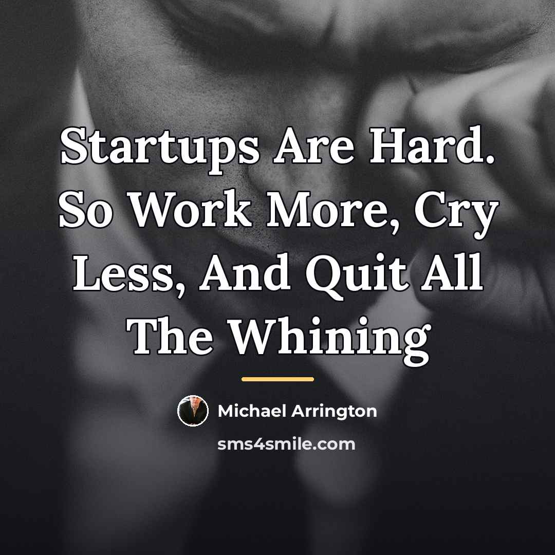 “Startups Are Hard. So Work More, Cry Less, And Quit…” quote by Michael Arrington