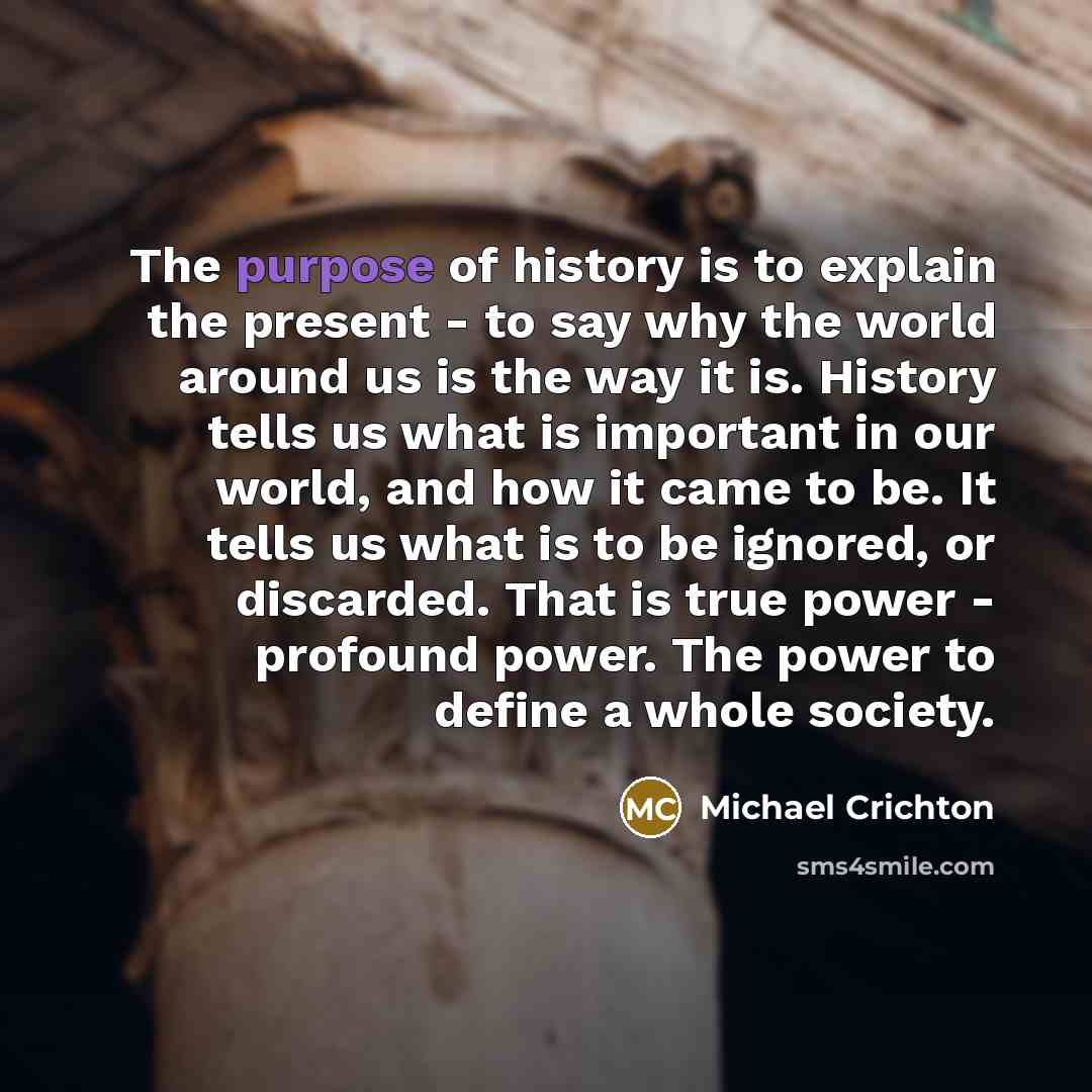 “The purpose of history is to explain the present -…” quote by Michael Crichton