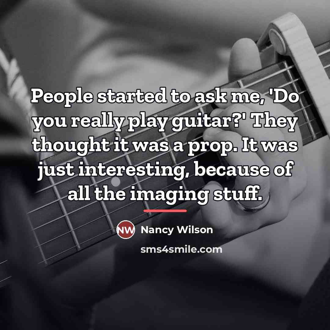 “People started to ask me, 'Do you really play guitar?'…” quote by Nancy Wilson