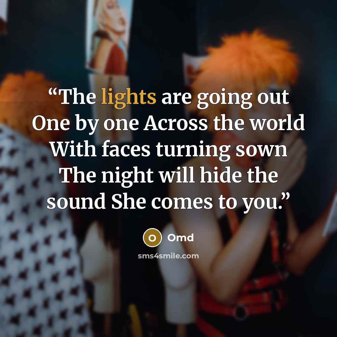 “The lights are going out One by one Across the world With faces turning sown The night will hide the sound She comes to you.” quote by Omd