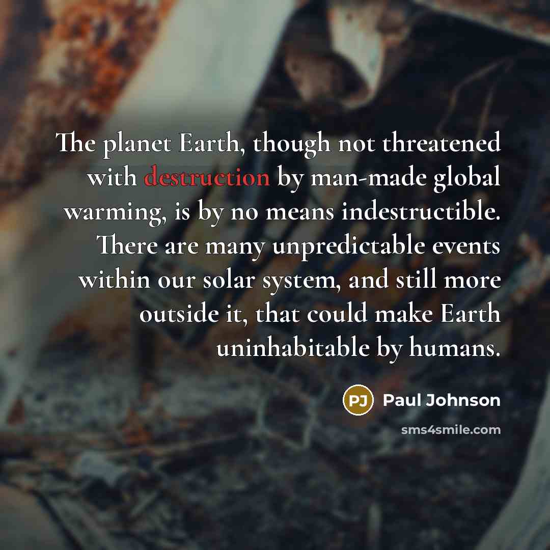 “The planet Earth, though not threatened with destruction by man-made…” quote by Paul Johnson