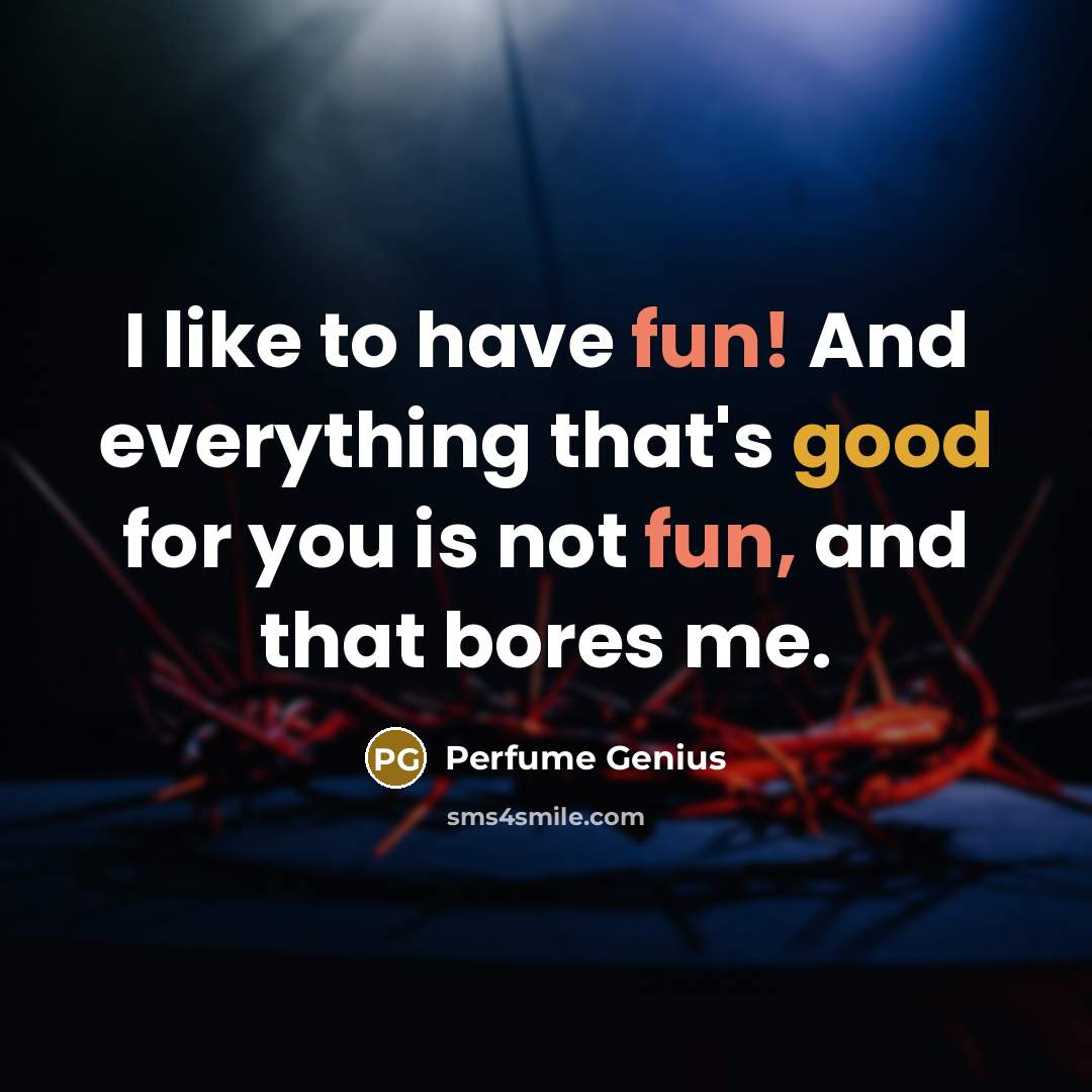 “I like to have fun! And everything that's good for you is not fun, and that bores me.” quote by Perfume Genius