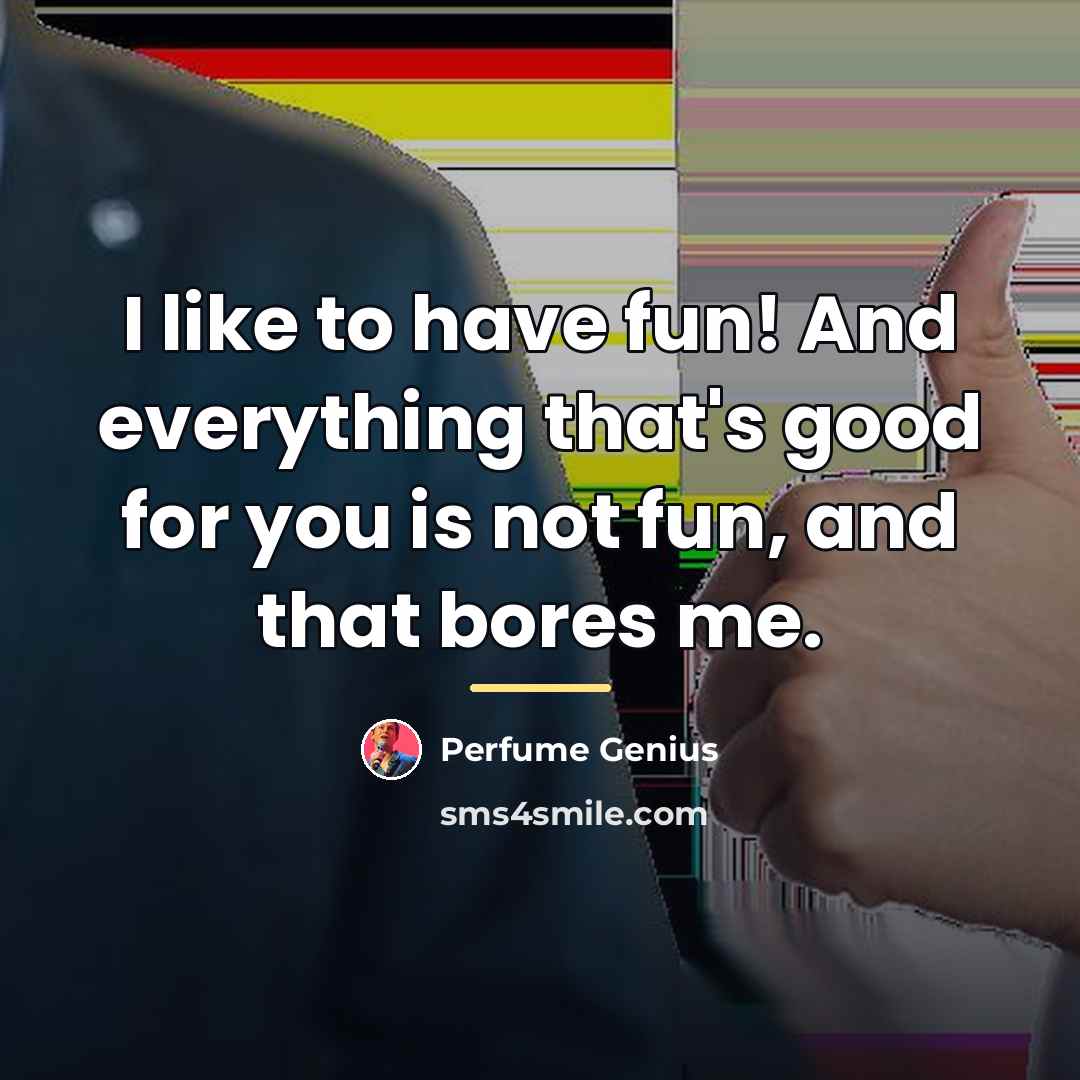 “I like to have fun! And everything that's good for…” quote by Perfume Genius