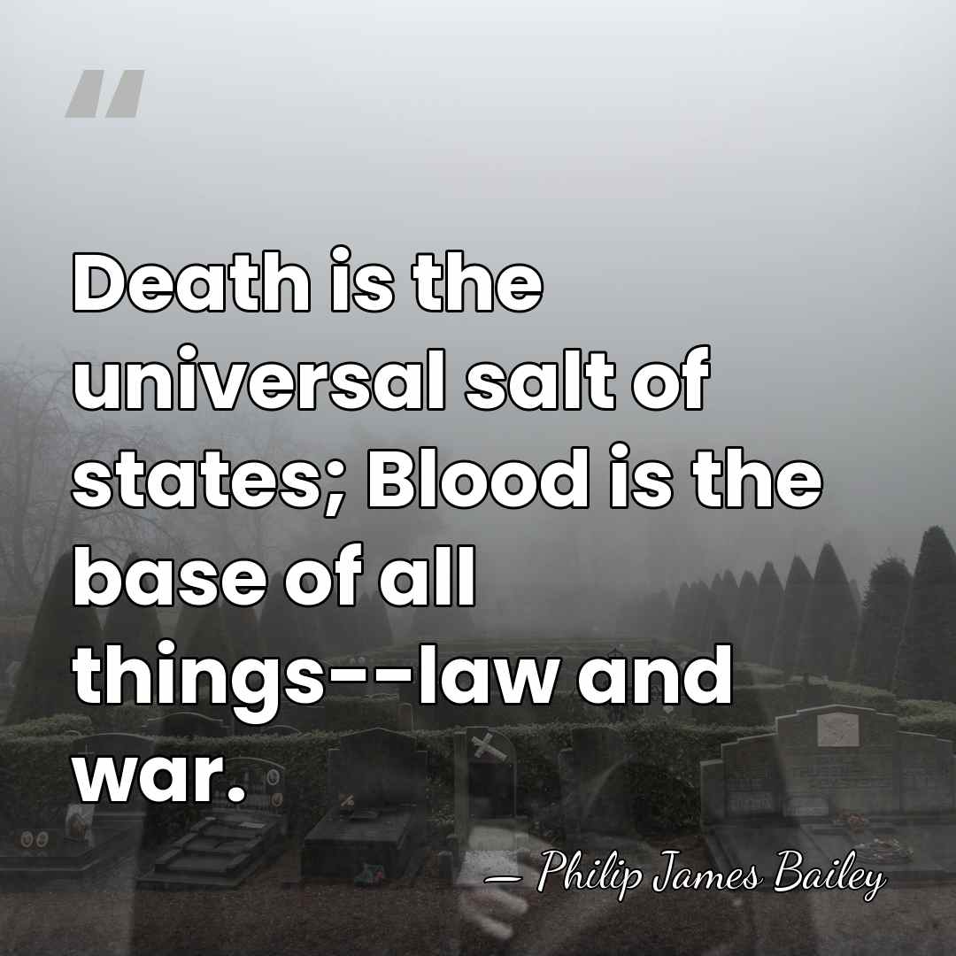 Death is the universal salt of states; Blood is the base of&hellip; - Philip James Bailey