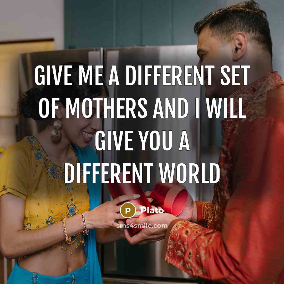 “Give me a different set of mothers and I will…” quote by Plato