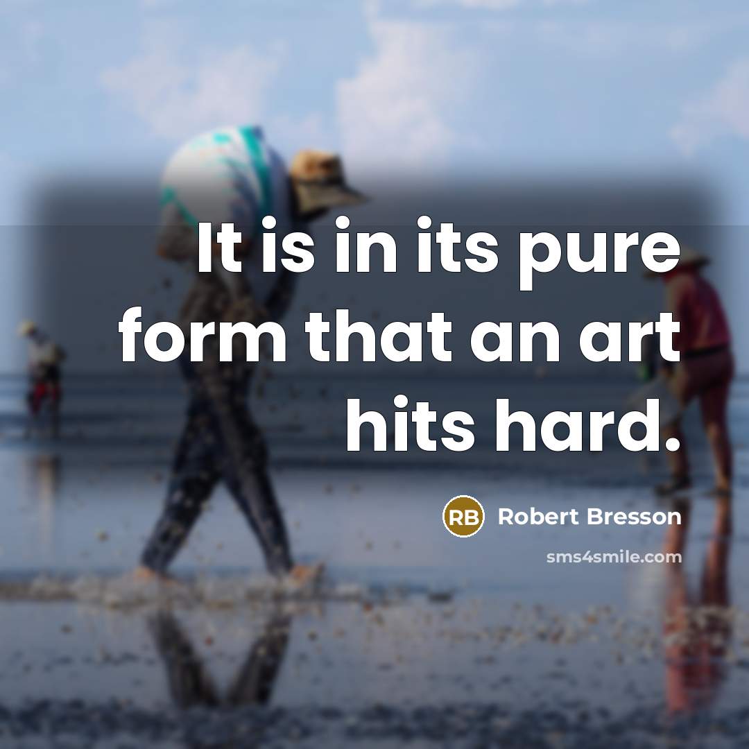 “It is in its pure form that an art hits…” quote by Robert Bresson