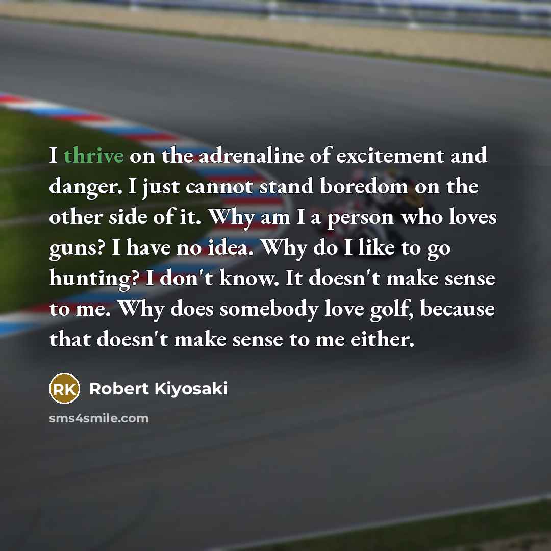 “I thrive on the adrenaline of excitement and danger. I…” quote by Robert Kiyosaki