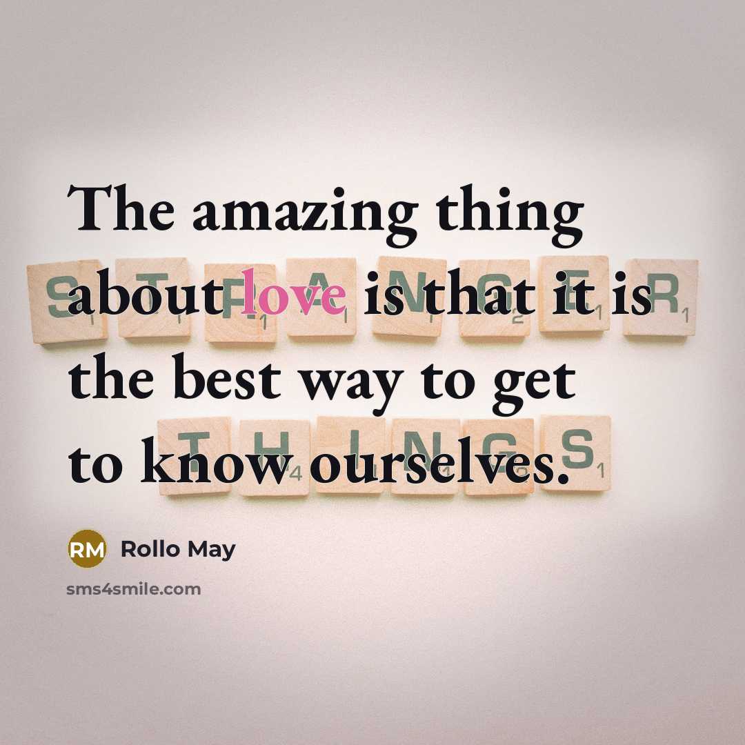 “The amazing thing about love is that it is the best way to get to know ourselves.” quote by Rollo May
