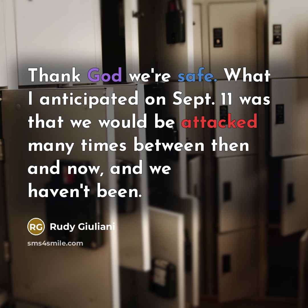 “Thank God we're safe. What I anticipated on Sept. 11 was that we would be attacked many times between then and now, and we haven't been.” quote by Rudy Giuliani
