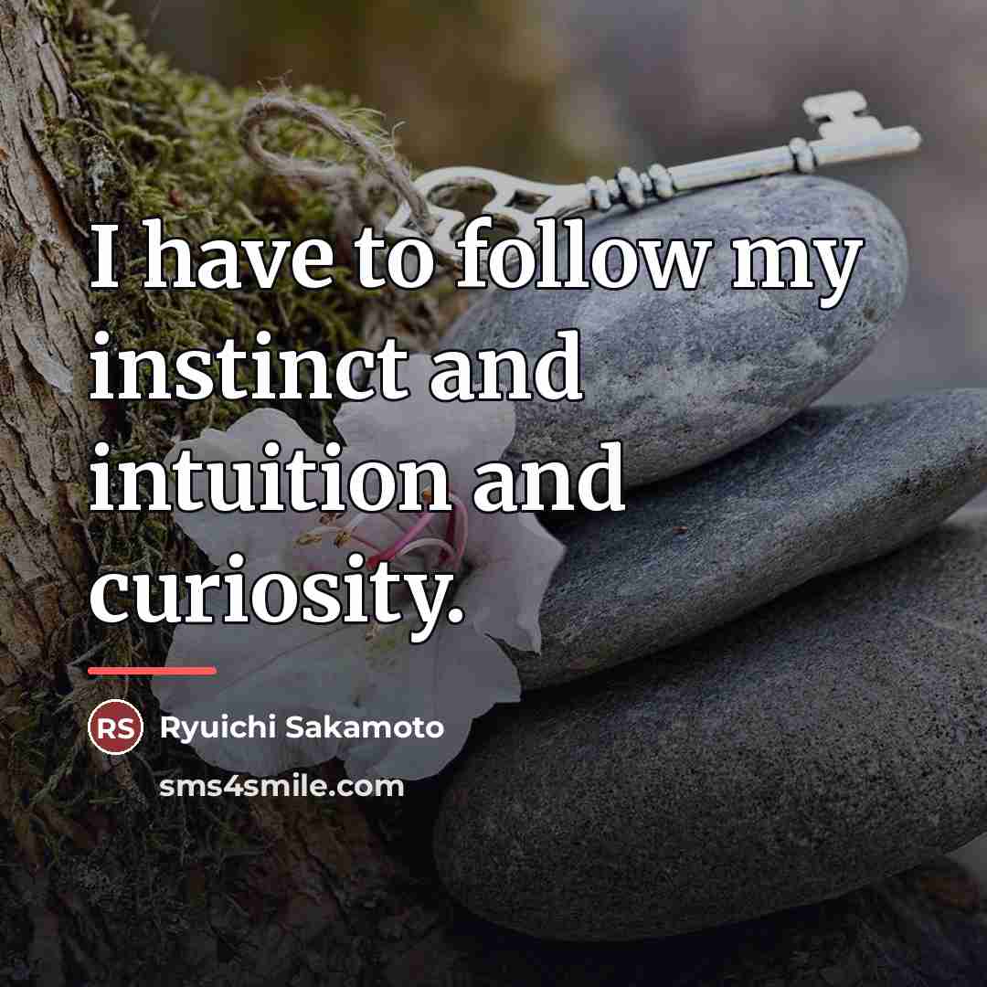 “I have to follow my instinct and intuition and curiosity.…” quote by Ryuichi Sakamoto