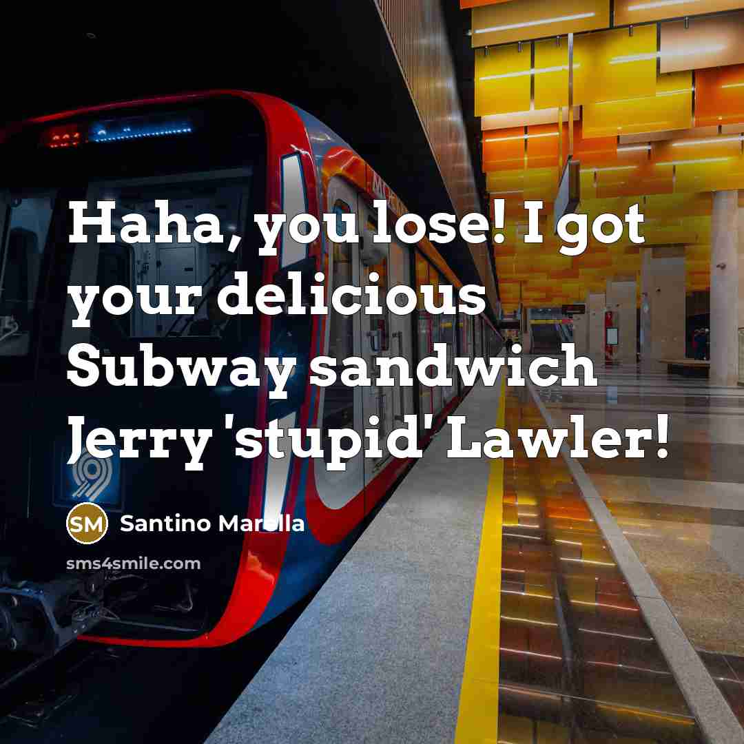 “Haha, you lose! I got your delicious Subway sandwich Jerry…” quote by Santino Marella