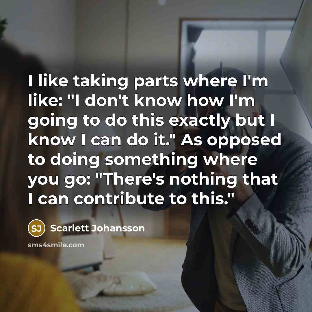 “I like taking parts where I'm like: "I don't know…” quote by Scarlett Johansson