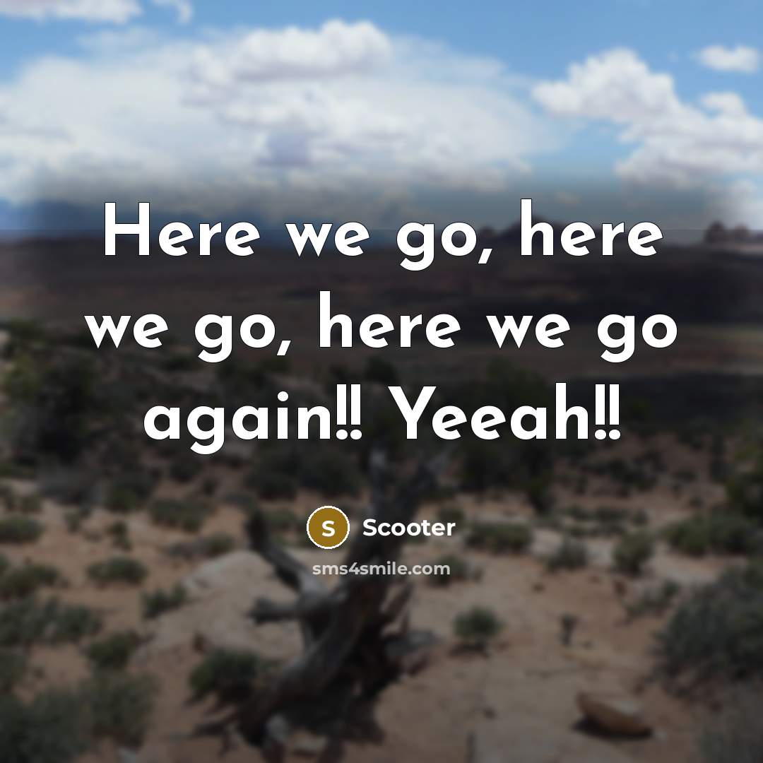 “Here we go, here we go, here we go again!!…” quote by Scooter