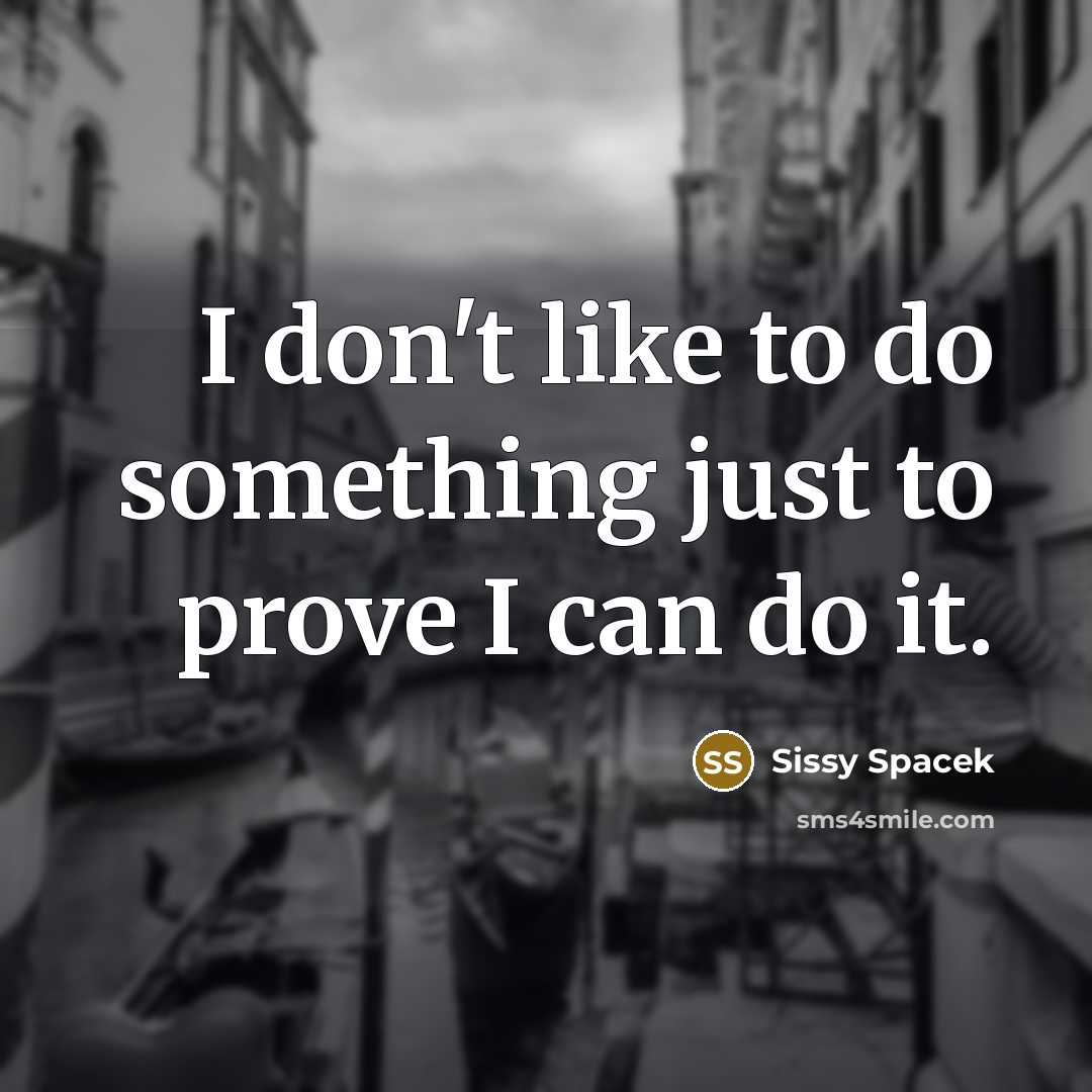 “I don't like to do something just to prove I…” quote by Sissy Spacek