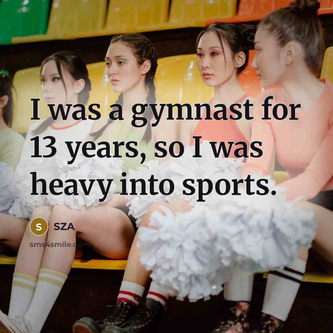 “I was a gymnast for 13 years, so I was…” quote by SZA