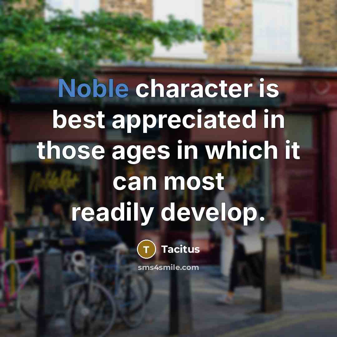 “Noble character is best appreciated in those ages in which…” quote by Tacitus