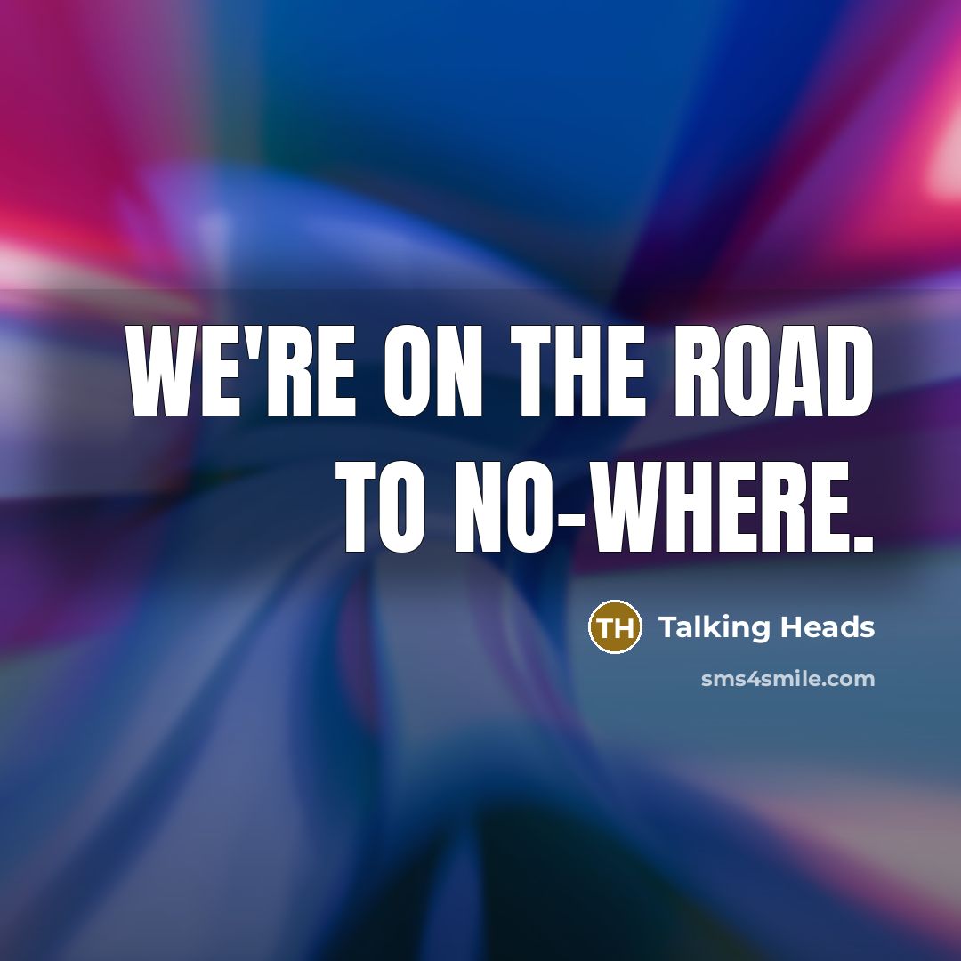 “We're on the road to no-where.…” quote by Talking Heads