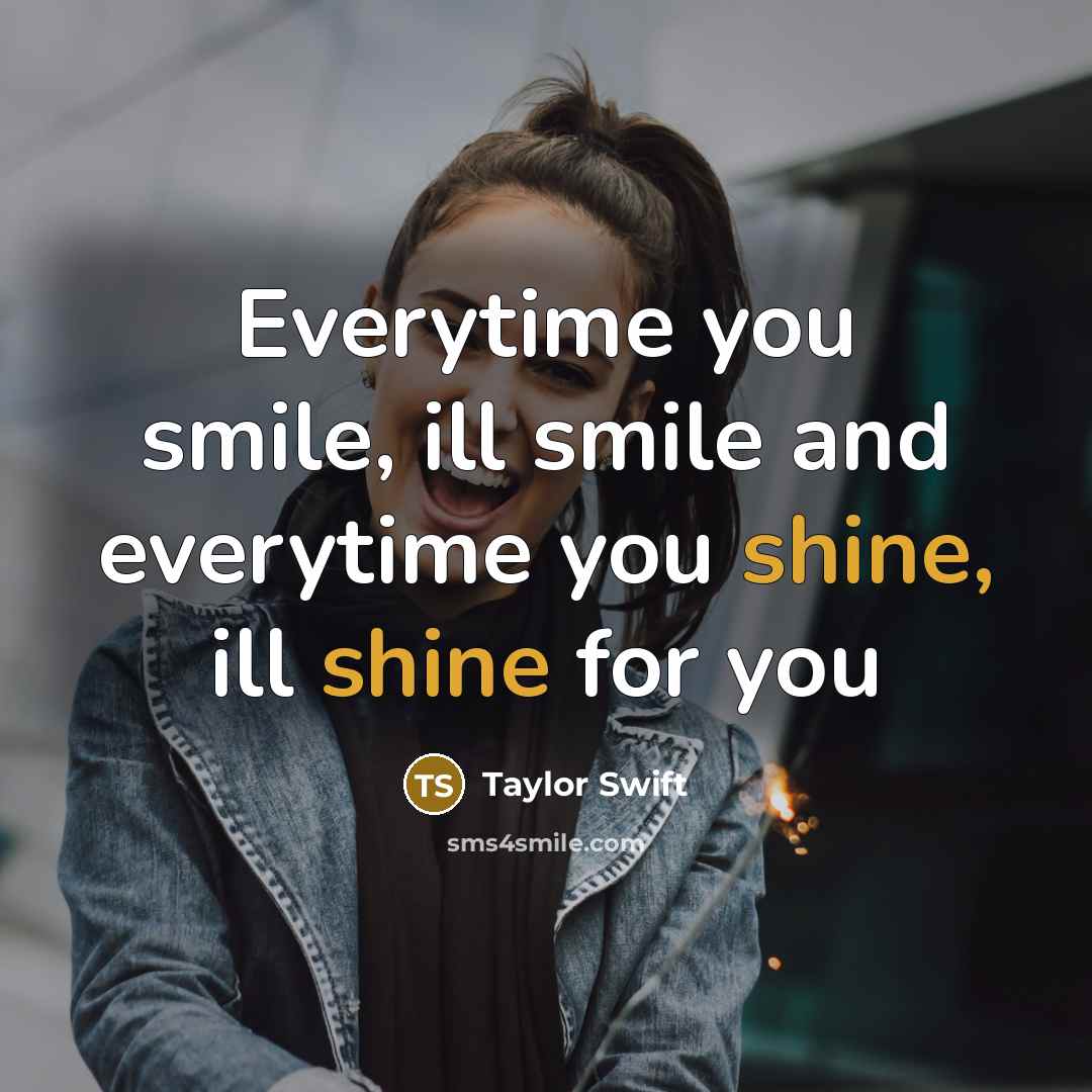“Everytime you smile, ill smile and everytime you shine, ill…” quote by Taylor Swift