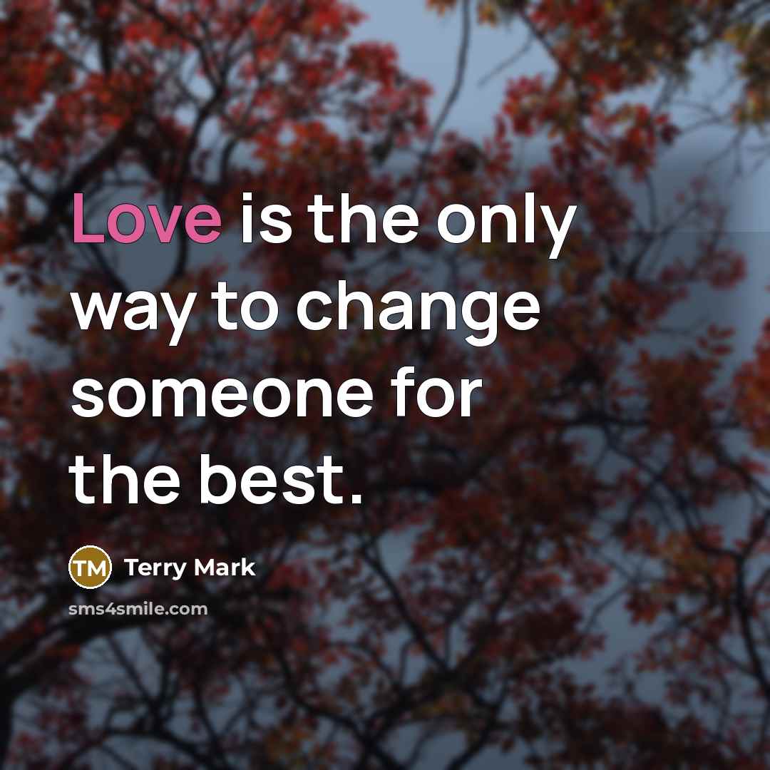 “Love is the only way to change someone for the…” quote by Terry Mark