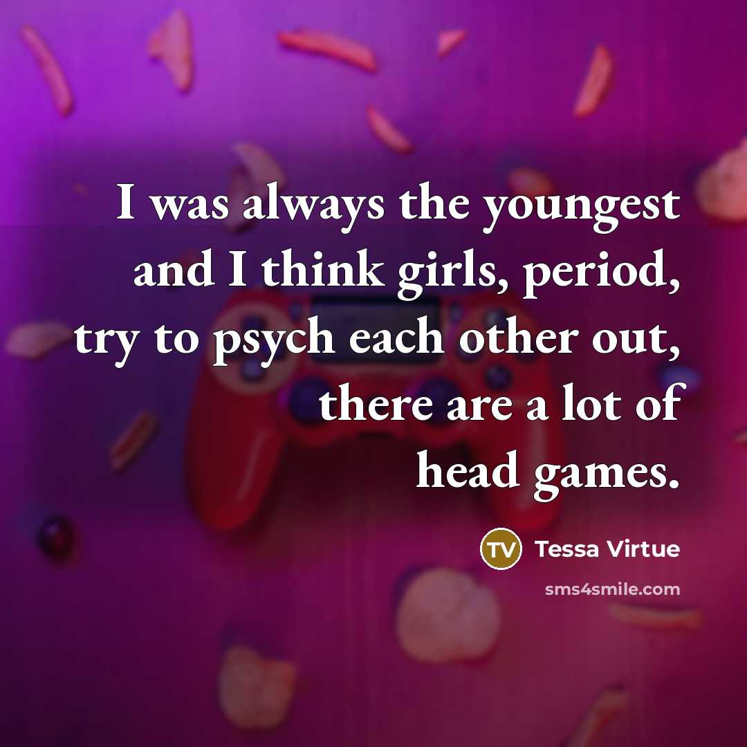 “I was always the youngest and I think girls, period,…” quote by Tessa Virtue