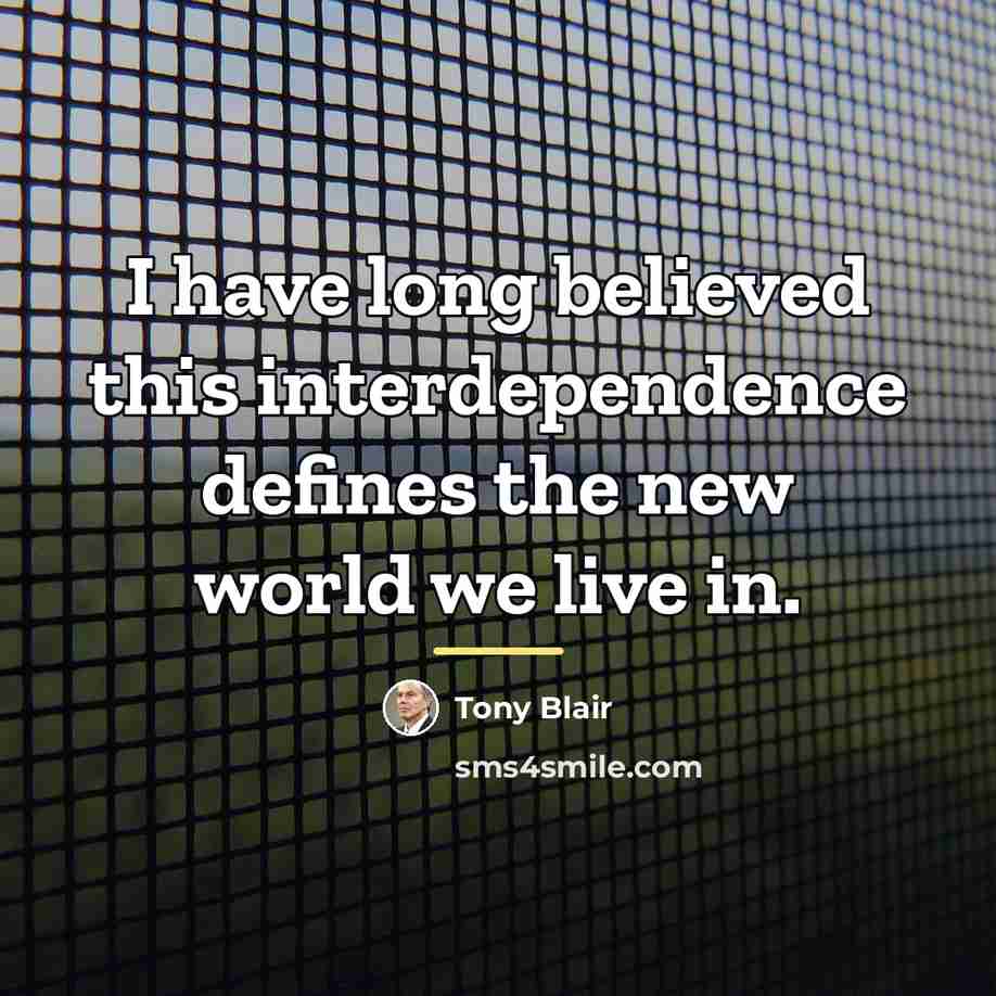 “I have long believed this interdependence defines the new world…” quote by Tony Blair