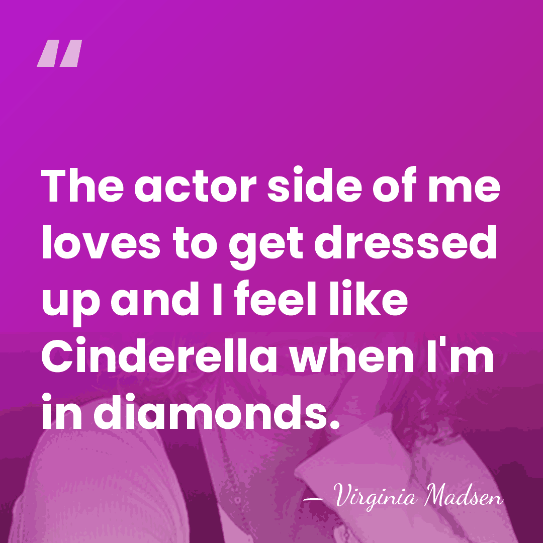 The actor side of me loves to get dressed up and I&hellip; - Virginia Madsen