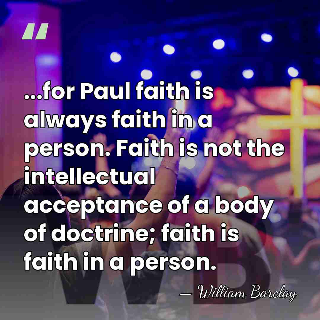 ...for Paul faith is always faith in a person. Faith is not&hellip; - William Barclay