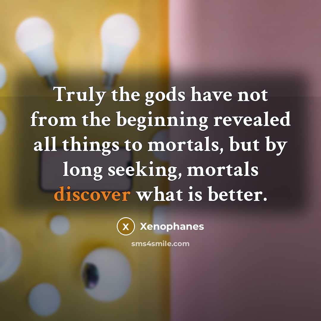 “Truly the gods have not from the beginning revealed all…” quote by Xenophanes
