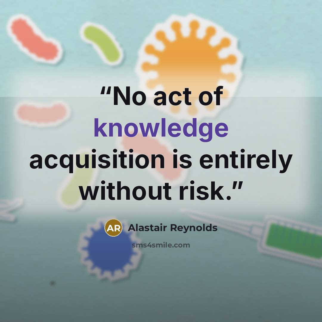 “No act of knowledge acquisition is entirely without risk.” quote by Alastair Reynolds