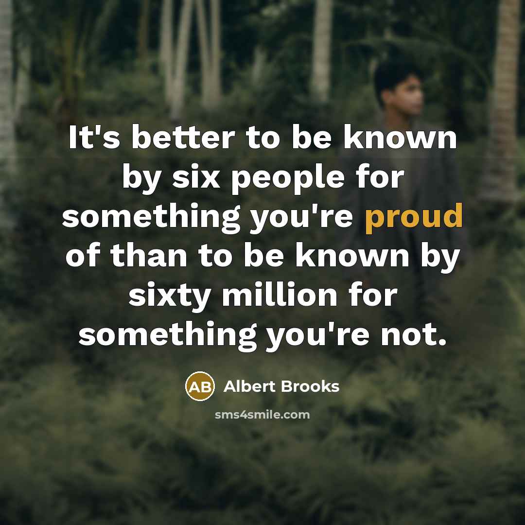 “It's better to be known by six people for something…” quote by Albert Brooks