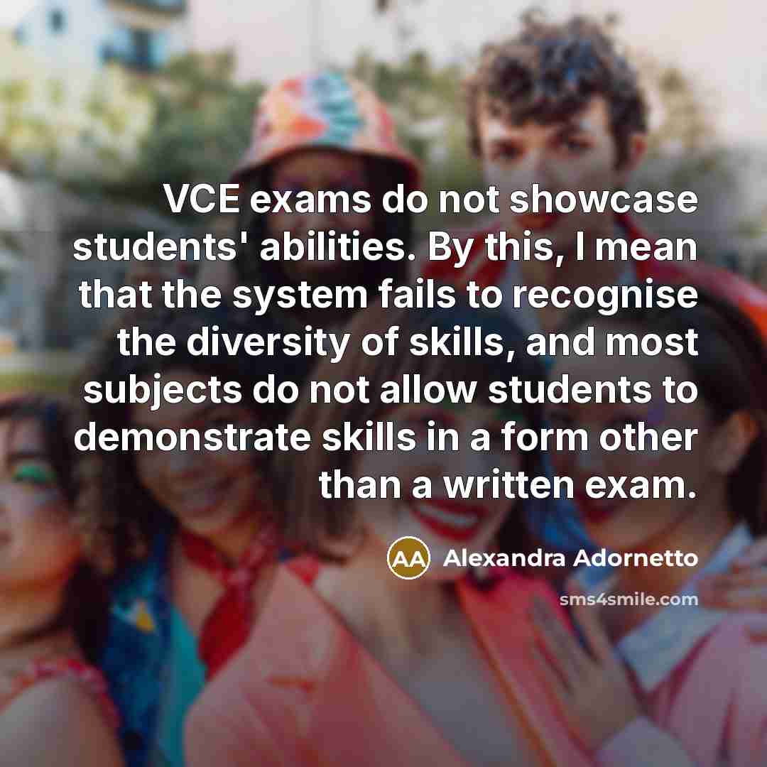 “VCE exams do not showcase students' abilities. By this, I…” quote by Alexandra Adornetto