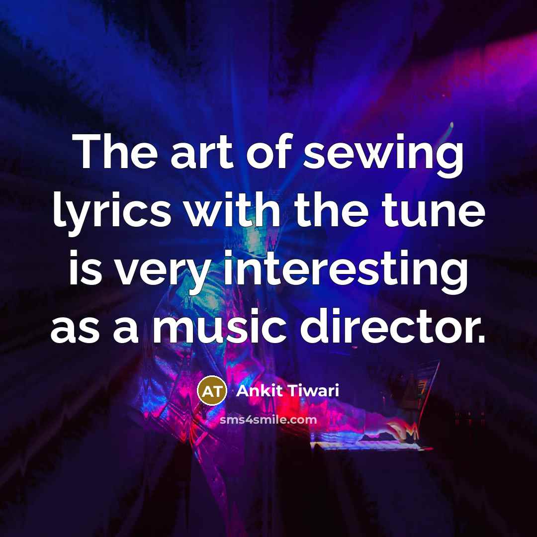 “The art of sewing lyrics with the tune is very…” quote by Ankit Tiwari