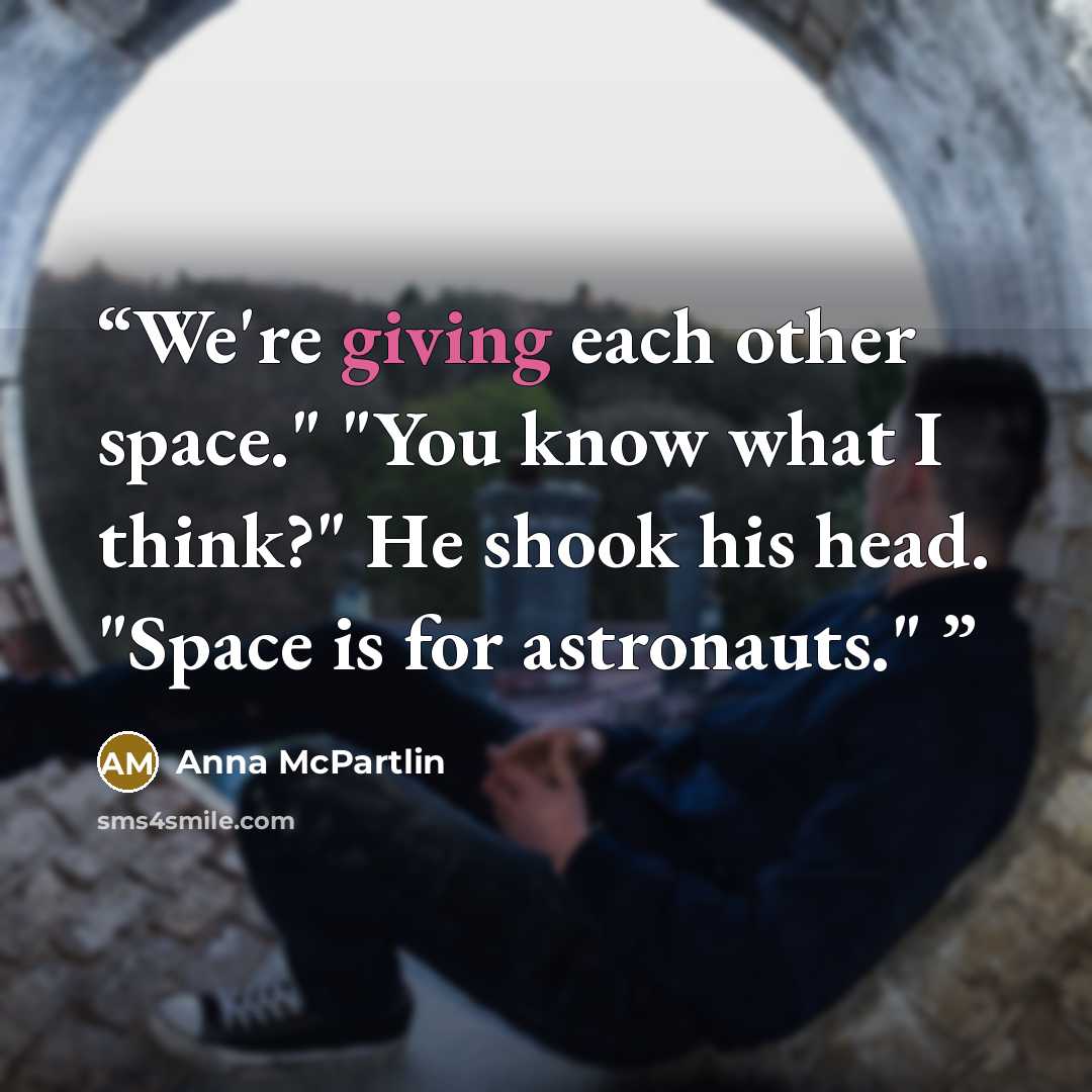 “We're giving each other space." "You know what I think?" He shook his head. "Space is for astronauts."” quote by Anna McPartlin