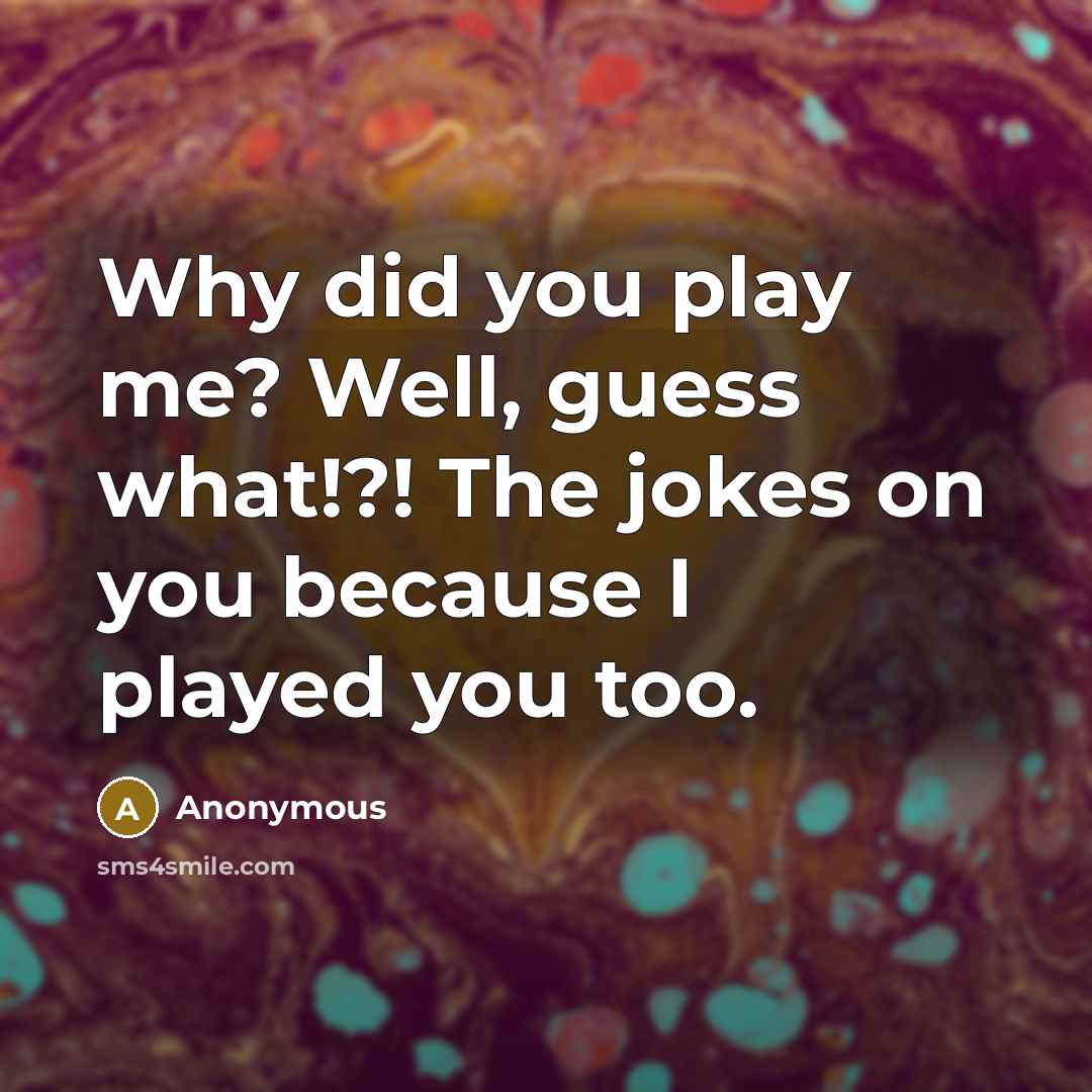 “Why did you play me? Well, guess what!?! The jokes…” quote by Anonymous