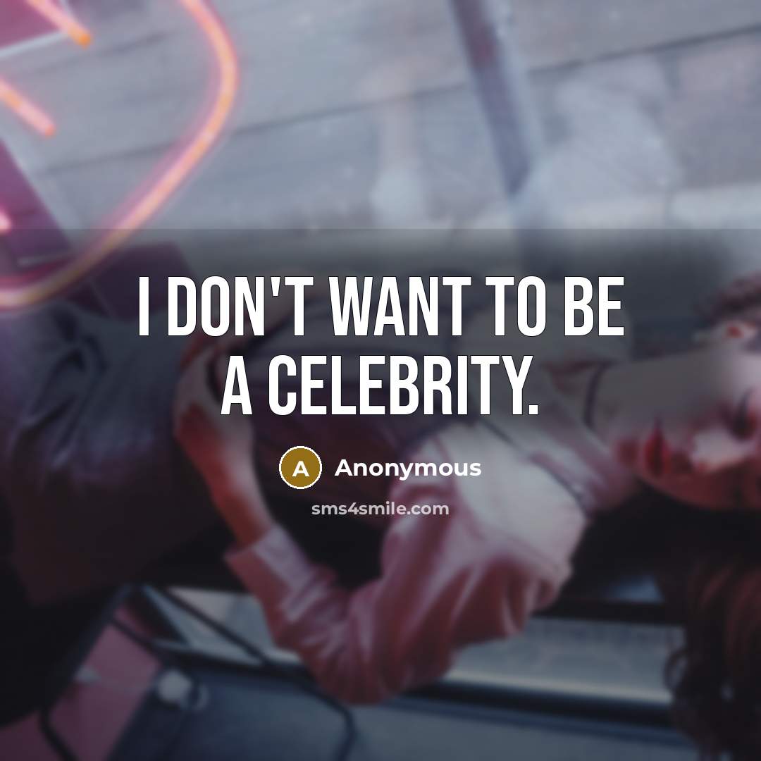 “I don't want to be a celebrity.…” quote by Anonymous