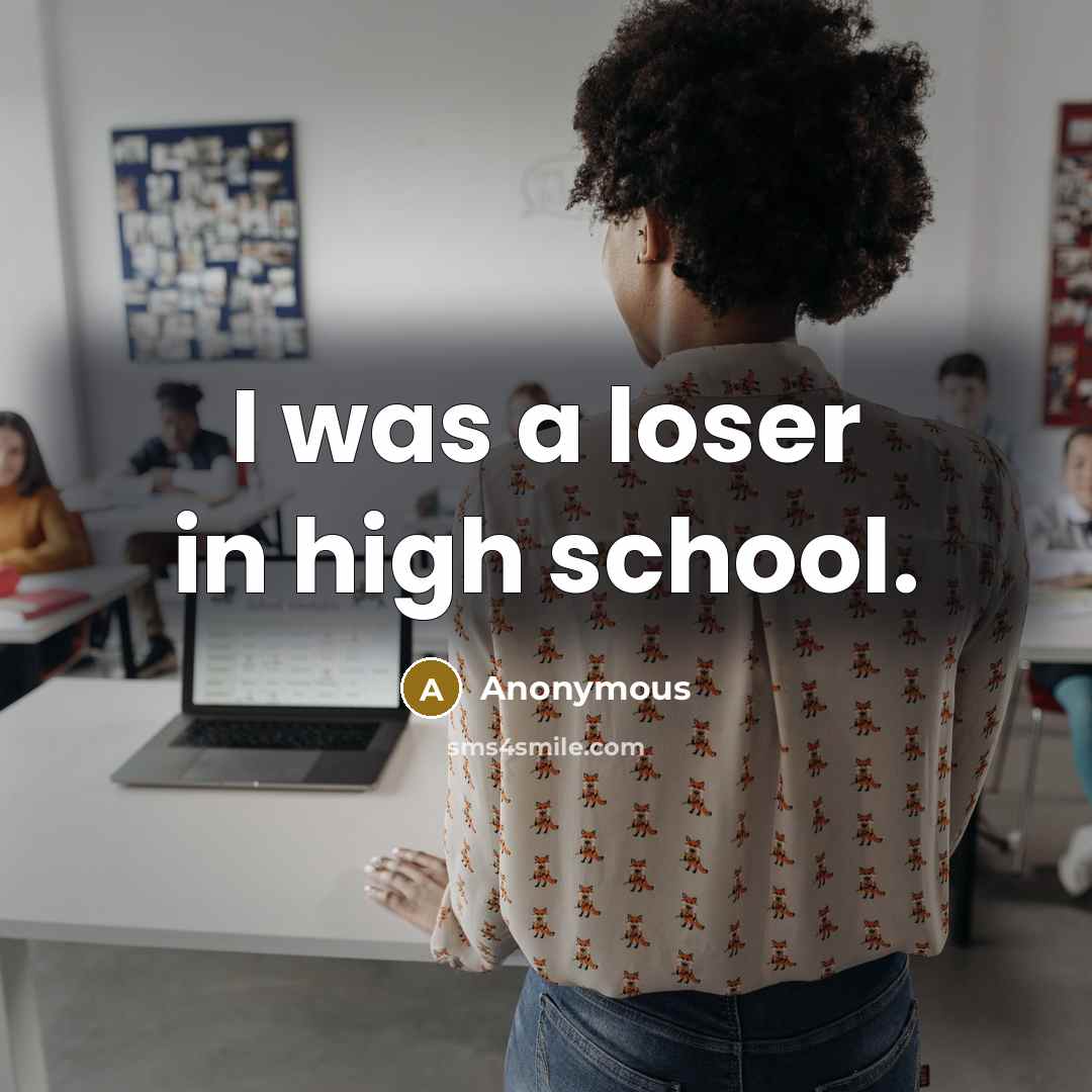 “I was a loser in high school.…” quote by Anonymous