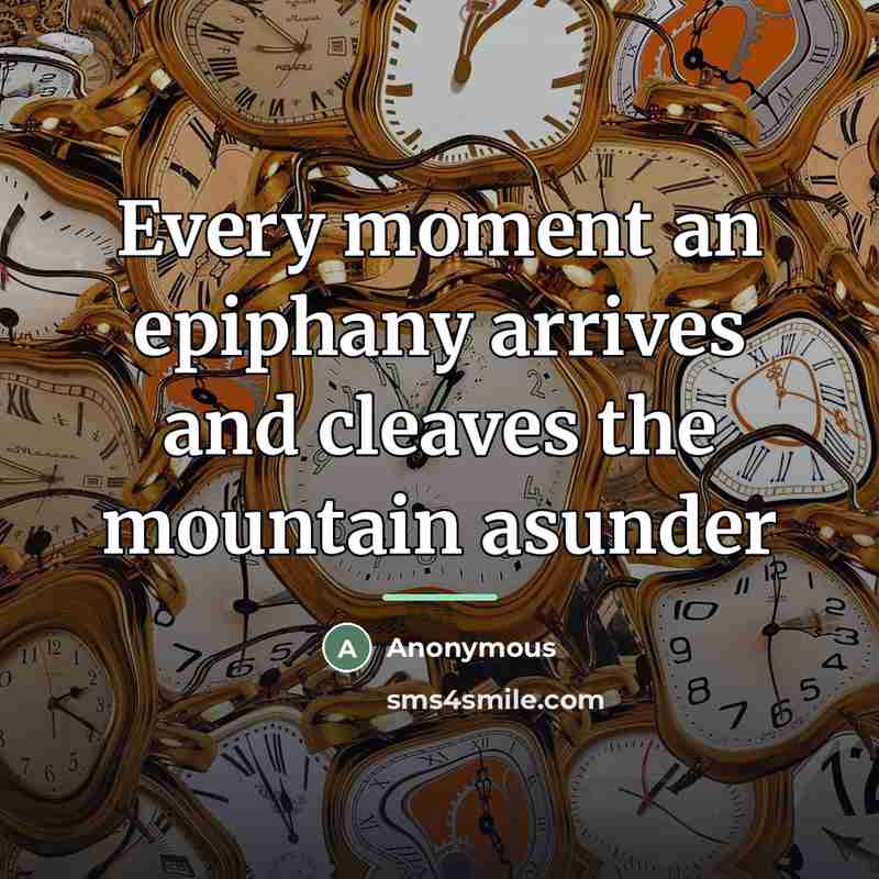 “Every moment an epiphany arrives and cleaves the mountain asunder…” quote by Anonymous