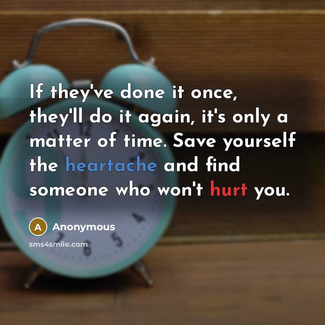 “If they've done it once, they'll do it again, it's only a matter of time. Save yourself the heartache and find someone who won't hurt you.” quote by Anonymous
