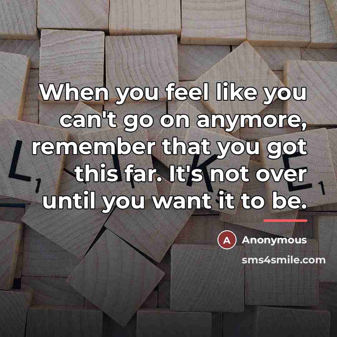 “When you feel like you can't go on anymore, remember…” quote by Anonymous