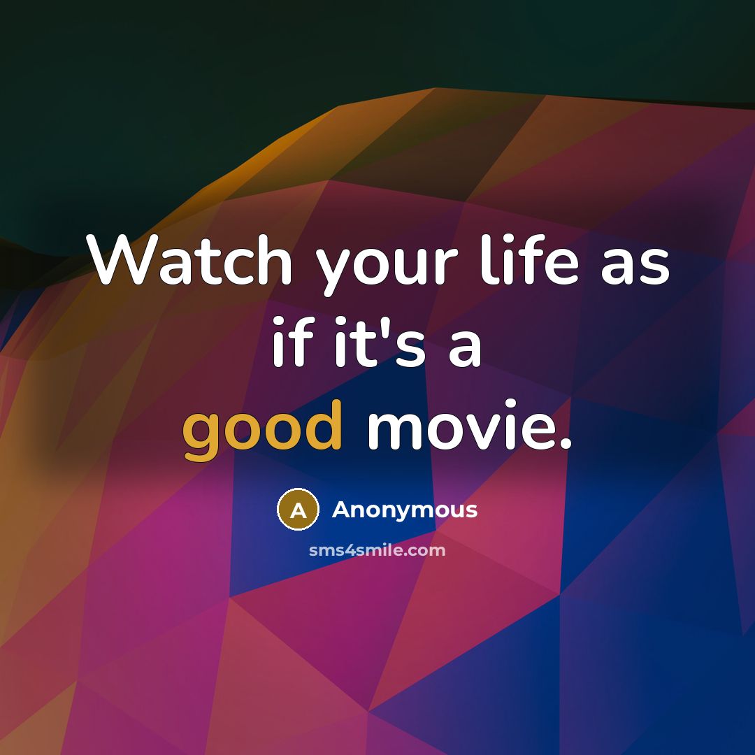 “Watch your life as if it's a good movie.…” quote by Anonymous