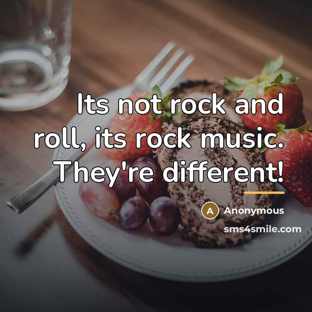 “Its not rock and roll, its rock music. They're different!…” quote by Anonymous