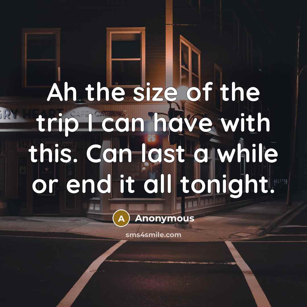 “Ah the size of the trip I can have with this. Can last a while or end it all tonight.” quote by Anonymous