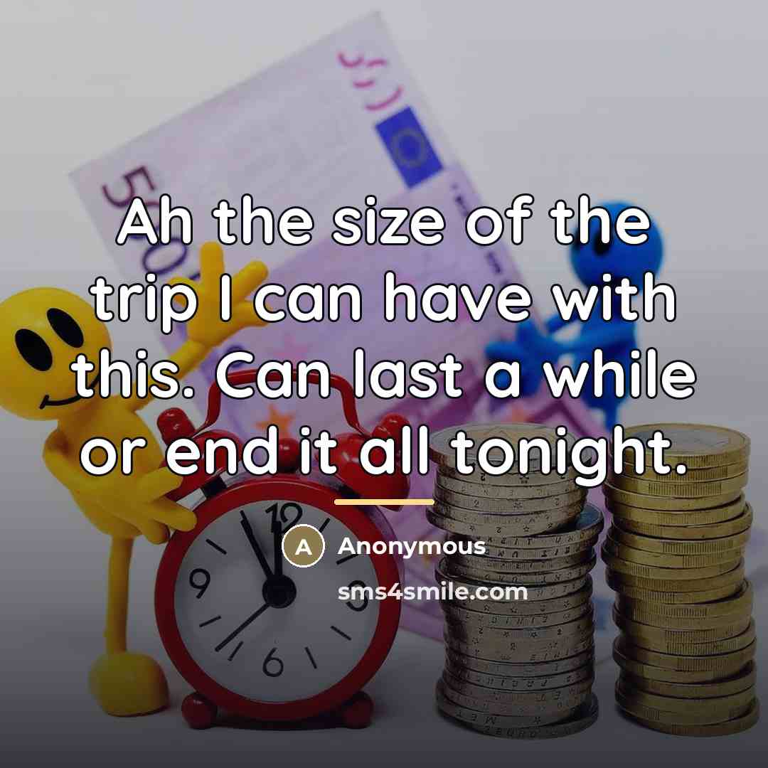 “Ah the size of the trip I can have with…” quote by Anonymous